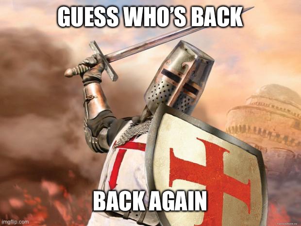 It might seem crazy what I’m bout to say | GUESS WHO’S BACK; BACK AGAIN | image tagged in crusader | made w/ Imgflip meme maker