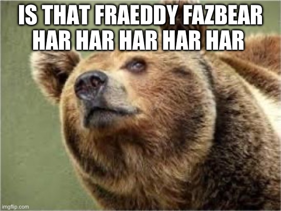 Is that Freddy fazbear | IS THAT FRAEDDY FAZBEAR
HAR HAR HAR HAR HAR | image tagged in memes,smug bear,freddy fazbear | made w/ Imgflip meme maker