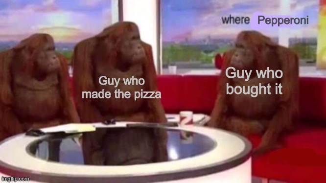 Where banana blank | Pepperoni Guy who made the pizza Guy who bought it | image tagged in where banana blank | made w/ Imgflip meme maker