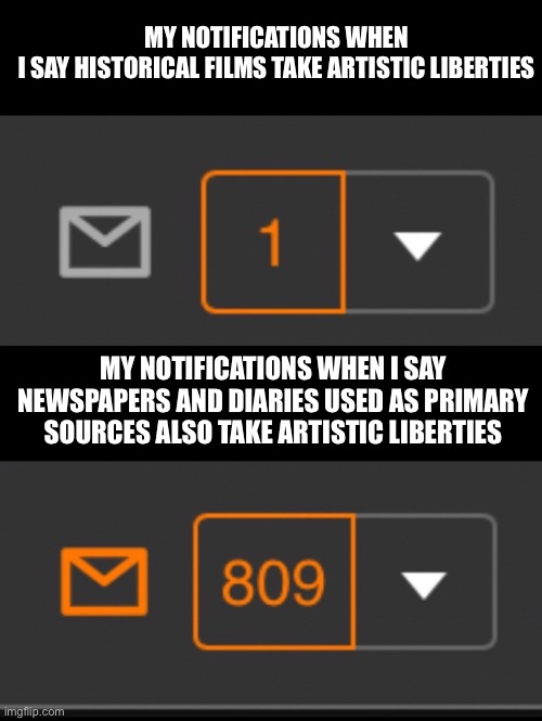 1 notification vs. 809 notifications with message | MY NOTIFICATIONS WHEN I SAY HISTORICAL FILMS TAKE ARTISTIC LIBERTIES; MY NOTIFICATIONS WHEN I SAY NEWSPAPERS AND DIARIES USED AS PRIMARY SOURCES ALSO TAKE ARTISTIC LIBERTIES | image tagged in 1 notification vs 809 notifications with message | made w/ Imgflip meme maker