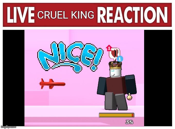 Nice | CRUEL KING | image tagged in live reaction,nice,roblox,roblox meme,video games,games | made w/ Imgflip meme maker