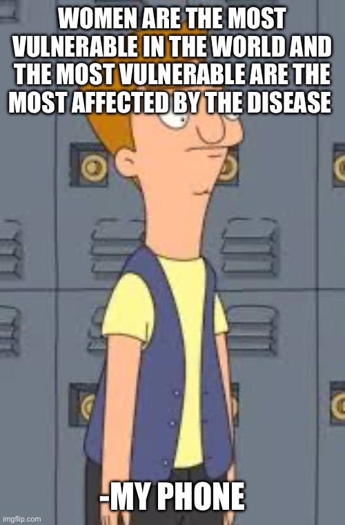 Jimmy Jr | WOMEN ARE THE MOST VULNERABLE IN THE WORLD AND THE MOST VULNERABLE ARE THE MOST AFFECTED BY THE DISEASE; -MY PHONE | image tagged in jimmy jr | made w/ Imgflip meme maker