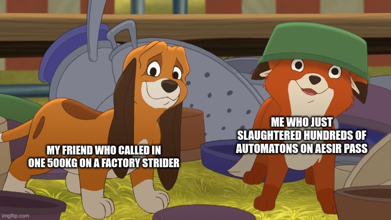 helldivers 2 bots lmaoaoaoaoaoaoaoaoaoaoa | ME WHO JUST SLAUGHTERED HUNDREDS OF AUTOMATONS ON AESIR PASS; MY FRIEND WHO CALLED IN ONE 500KG ON A FACTORY STRIDER | image tagged in fox and the hound mischief | made w/ Imgflip meme maker