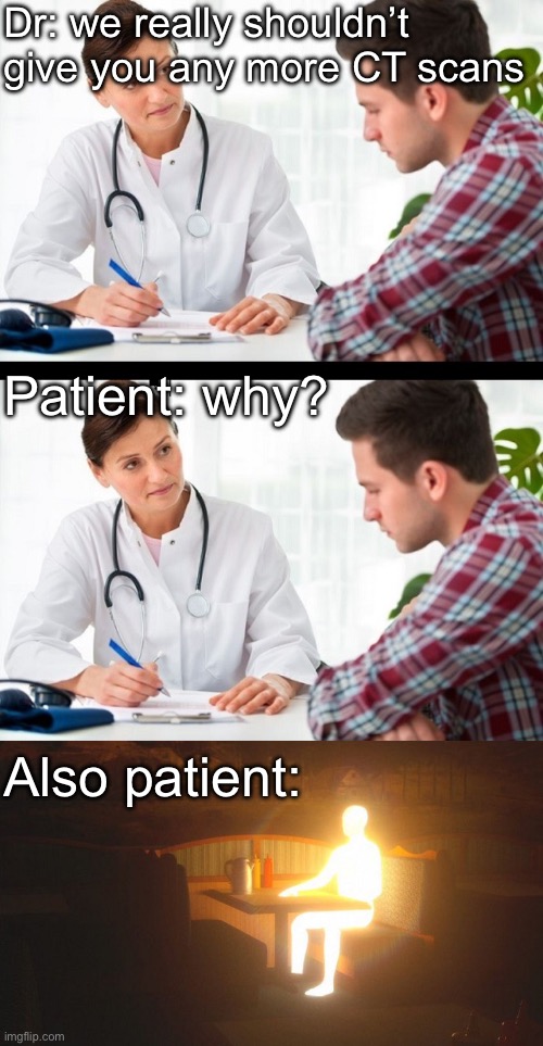 Glow in the dark patient | Dr: we really shouldn’t give you any more CT scans; Patient: why? Also patient: | image tagged in doctor and patient,glowing guy,patient,ct scans,scan | made w/ Imgflip meme maker