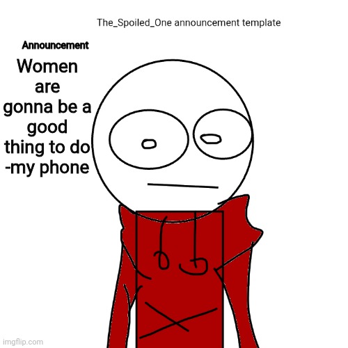 The_Spoiled_One announcement template | Women are gonna be a good thing to do -my phone | image tagged in the_spoiled_one announcement template | made w/ Imgflip meme maker