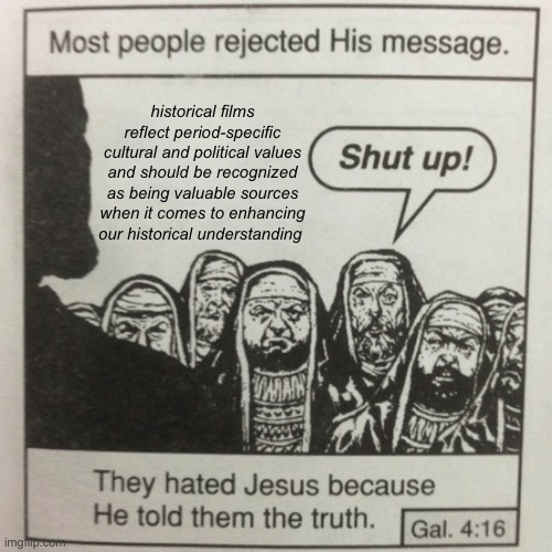 They hated jesus because he told them the truth | historical films reflect period-specific cultural and political values and should be recognized as being valuable sources when it comes to enhancing our historical understanding | image tagged in they hated jesus because he told them the truth | made w/ Imgflip meme maker