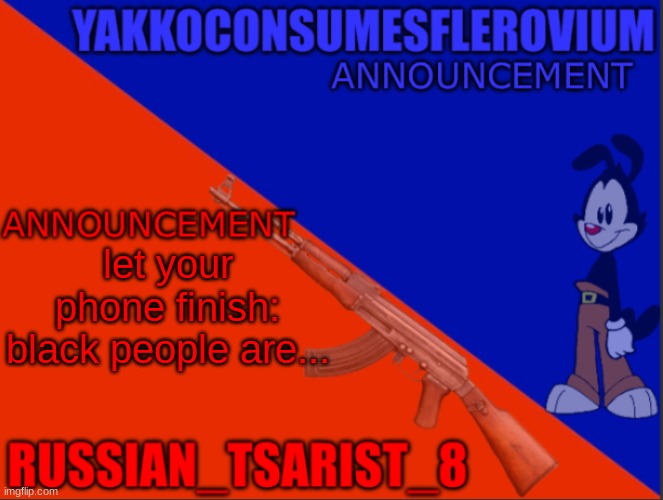 Tsarist-Yakko announcement temp | let your phone finish: black people are... | image tagged in tsarist-yakko announcement temp | made w/ Imgflip meme maker
