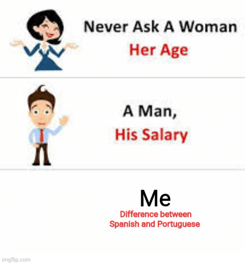 Never ask a woman her age | Me; Difference between Spanish and Portuguese | image tagged in never ask a woman her age | made w/ Imgflip meme maker