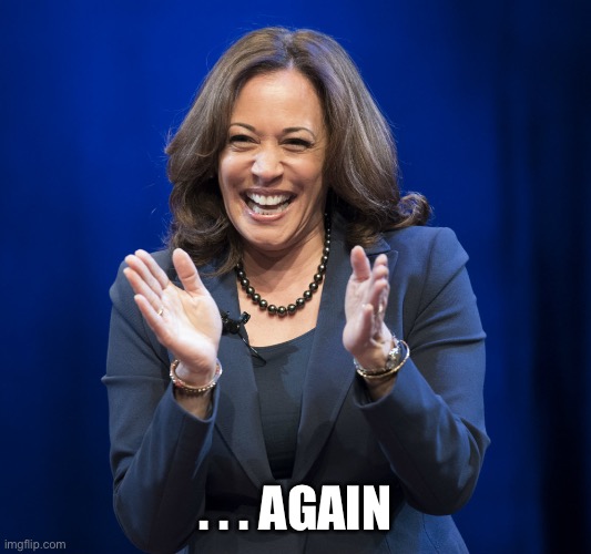 Kamala Harris laughing | . . . AGAIN | image tagged in kamala harris laughing | made w/ Imgflip meme maker