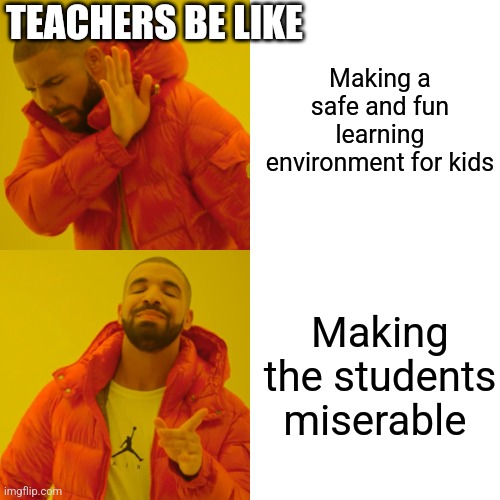 Drake Hotline Bling Meme | Making a safe and fun learning environment for kids; TEACHERS BE LIKE; Making the students miserable | image tagged in memes,drake hotline bling | made w/ Imgflip meme maker