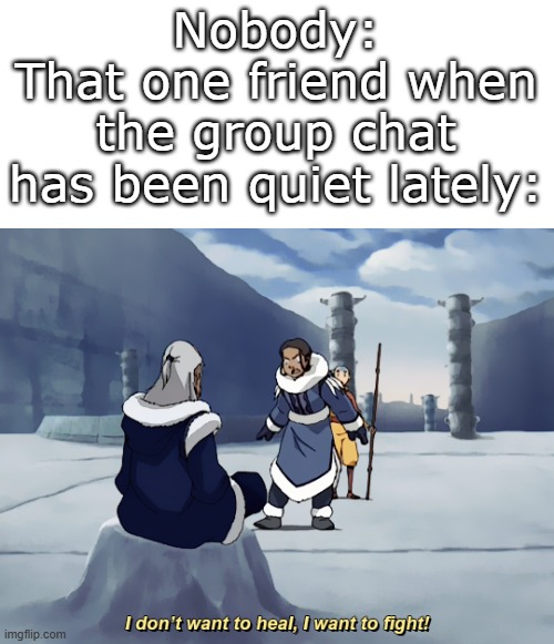 I relate to this guy on a different level fr | Nobody:
That one friend when the group chat has been quiet lately: | image tagged in i dont want to heal i want to fight,funny,meme,memes,funny meme,relatable | made w/ Imgflip meme maker