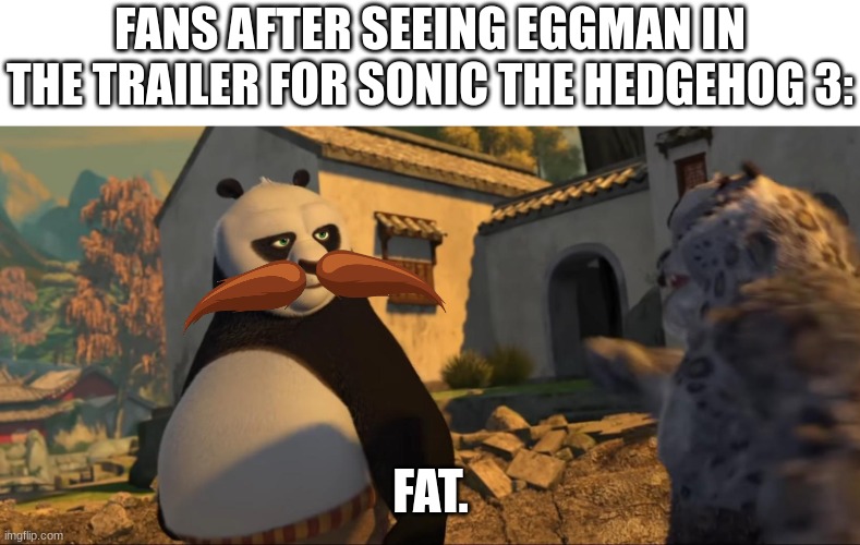 Fans after seeing... | FANS AFTER SEEING EGGMAN IN THE TRAILER FOR SONIC THE HEDGEHOG 3:; FAT. | image tagged in tai lung fat | made w/ Imgflip meme maker