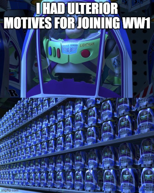 Buzz lightyear | I HAD ULTERIOR MOTIVES FOR JOINING WW1 | image tagged in buzz lightyear | made w/ Imgflip meme maker