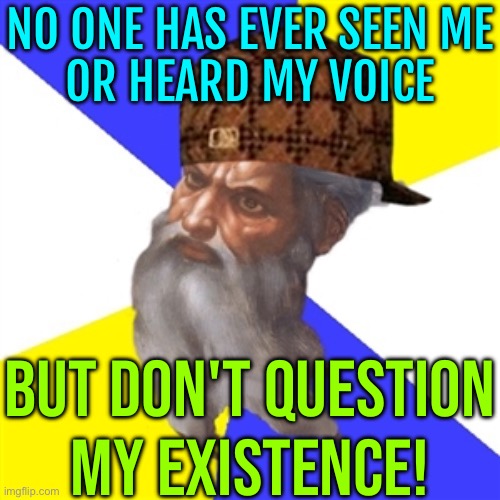 No One Has Ever Seen Me Or Heard My Voice; But Don't Question My Existence! | NO ONE HAS EVER SEEN ME
OR HEARD MY VOICE; BUT DON'T QUESTION
MY EXISTENCE! | image tagged in scumbag god,god,anti-religion,religion,god religion universe,the abrahamic god | made w/ Imgflip meme maker