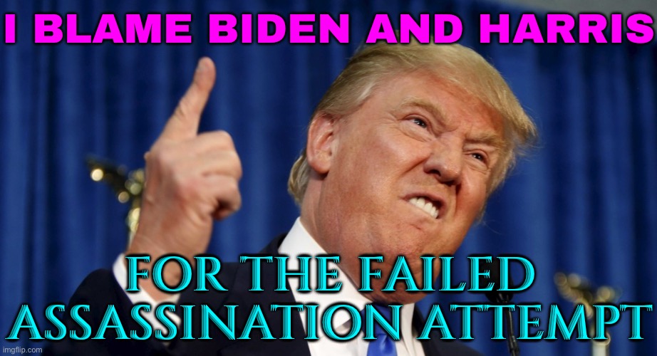 Trump Blames Biden And Harris For Assassination Attempt | I BLAME BIDEN AND HARRIS; FOR THE FAILED ASSASSINATION ATTEMPT | image tagged in angry trump,donald trump,breaking news,joe biden worries,creepy joe biden,scumbag america | made w/ Imgflip meme maker