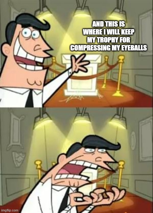 Compression | AND THIS IS WHERE I WILL KEEP MY TROPHY FOR COMPRESSING MY EYEBALLS | image tagged in memes,this is where i'd put my trophy if i had one | made w/ Imgflip meme maker