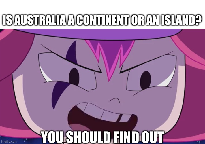 It’s confusing I tell ya | IS AUSTRALIA A CONTINENT OR AN ISLAND? YOU SHOULD FIND OUT | image tagged in you should find out,australia,meanwhile in australia,confusion,powerpuff girls | made w/ Imgflip meme maker