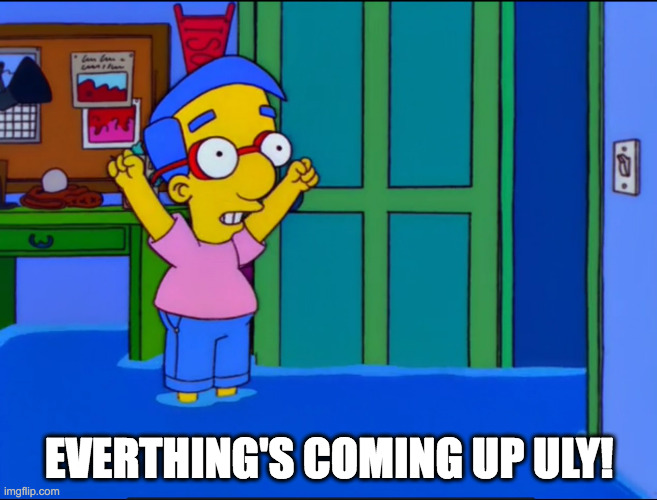 Everything's Coming Up Milhouse | EVERTHING'S COMING UP ULY! | image tagged in everything's coming up milhouse | made w/ Imgflip meme maker