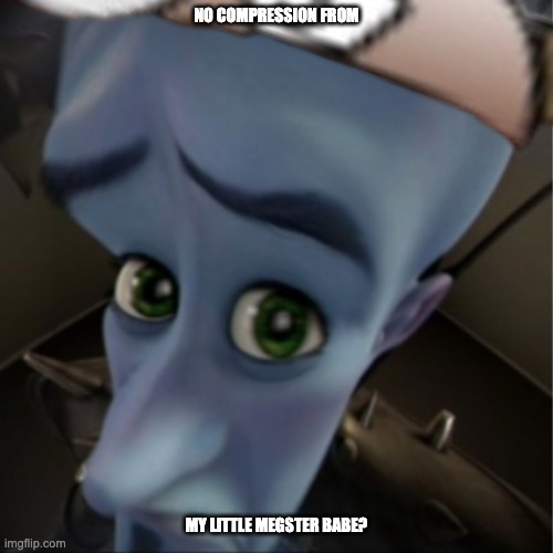 Megamind peeking | NO COMPRESSION FROM; MY LITTLE MEGSTER BABE? | image tagged in megamind peeking | made w/ Imgflip meme maker