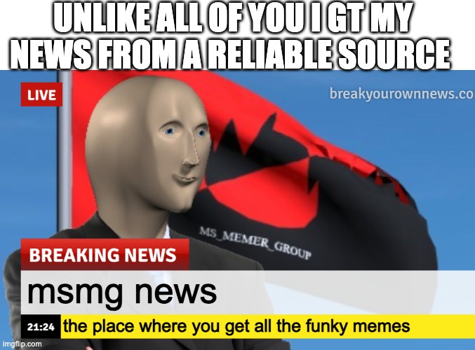 MSMG News (December 2022 edition) | UNLIKE ALL OF YOU I GT MY NEWS FROM A RELIABLE SOURCE; msmg news; the place where you get all the funky memes | image tagged in msmg news december 2022 edition | made w/ Imgflip meme maker