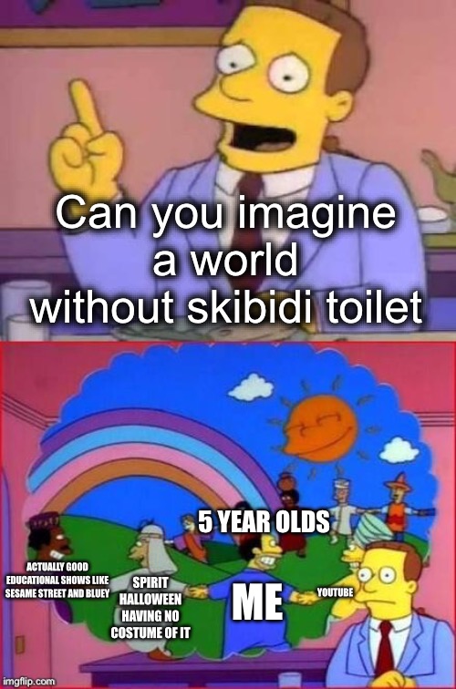 We would have world peace | Can you imagine a world without skibidi toilet; 5 YEAR OLDS; ME; ACTUALLY GOOD EDUCATIONAL SHOWS LIKE SESAME STREET AND BLUEY; YOUTUBE; SPIRIT HALLOWEEN HAVING NO COSTUME OF IT | image tagged in can you imagine a world without,skibidi toilet sucks,spirit halloween,sesame street,bluey,youtube | made w/ Imgflip meme maker