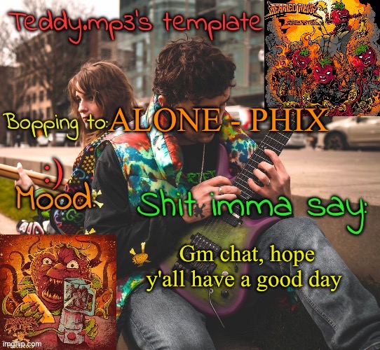 :] | ALONE - PHIX; :); Gm chat, hope y'all have a good day | image tagged in teddy's berried alive template | made w/ Imgflip meme maker