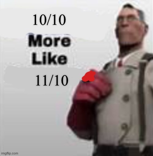 X more like X | 10/10 11/10 | image tagged in x more like x | made w/ Imgflip meme maker