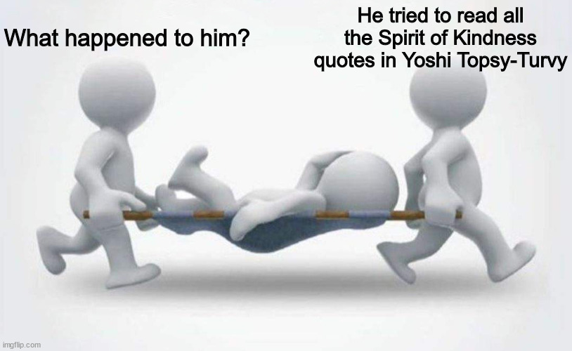 Don't read the quotes. | What happened to him? He tried to read all the Spirit of Kindness quotes in Yoshi Topsy-Turvy | image tagged in what happened to him,yoshi,funny meme,funny,topsy turvy,spirit | made w/ Imgflip meme maker