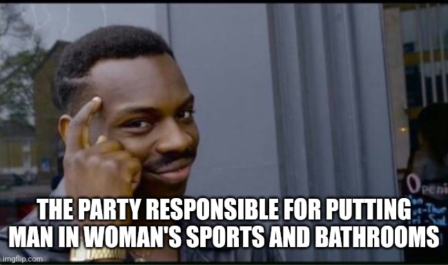 Thinking Black Man | THE PARTY RESPONSIBLE FOR PUTTING MAN IN WOMAN'S SPORTS AND BATHROOMS | image tagged in thinking black man | made w/ Imgflip meme maker