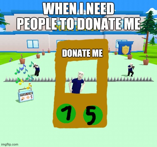 Dude theft wars Police | WHEN I NEED PEOPLE TO DONATE ME; DONATE ME | image tagged in dude theft wars police | made w/ Imgflip meme maker