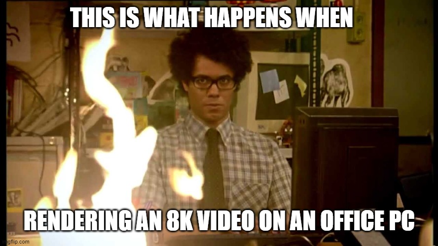 It Crowd Help Desk | THIS IS WHAT HAPPENS WHEN; RENDERING AN 8K VIDEO ON AN OFFICE PC | image tagged in it crowd help desk | made w/ Imgflip meme maker