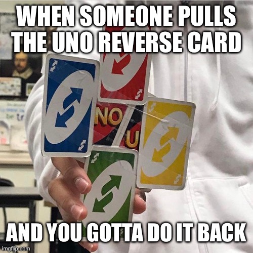 Soeoeoeoeoeoeeoeoeoeoenendnfkfkr | WHEN SOMEONE PULLS THE UNO REVERSE CARD; AND YOU GOTTA DO IT BACK | image tagged in no u,oeidfjdjdk,toes,memes,gifs | made w/ Imgflip meme maker