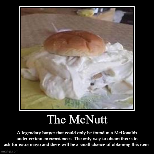 The McNutt | A legendary burger that could only be found in a McDonalds under certain circumstances. The only way to obtain this is to ask f | image tagged in funny,demotivationals | made w/ Imgflip demotivational maker