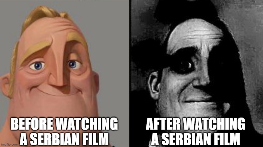 If you know you know | BEFORE WATCHING A SERBIAN FILM; AFTER WATCHING A SERBIAN FILM | image tagged in traumatized mr incredible,horror movies,disturbing,controversial | made w/ Imgflip meme maker