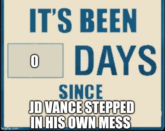 Its been 0 Days | 0; JD VANCE STEPPED IN HIS OWN MESS | image tagged in its been 0 days | made w/ Imgflip meme maker