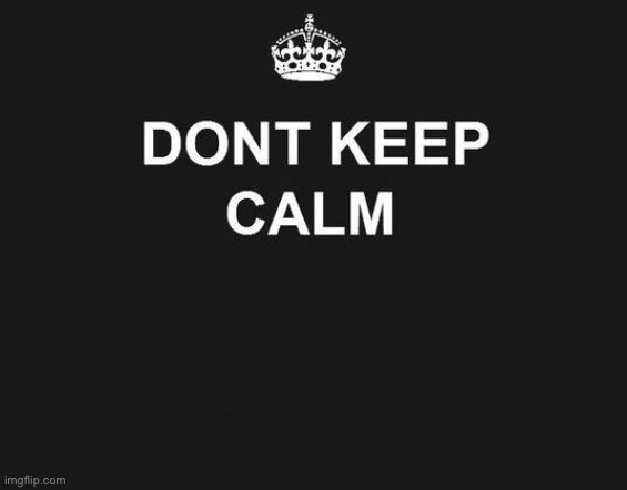 dont keep calm | image tagged in dont keep calm | made w/ Imgflip meme maker