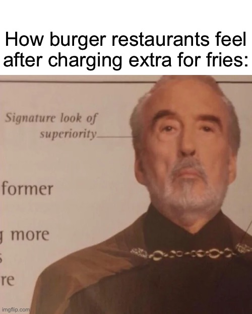 Nobody likes you. | How burger restaurants feel after charging extra for fries: | image tagged in signature look of superiority | made w/ Imgflip meme maker