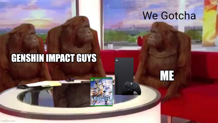 Genshin Impact Add on Xbox Series X/S & One | We Gotcha; GENSHIN IMPACT GUYS; ME | image tagged in genshin impact,xbox,xbox one,memes,funny | made w/ Imgflip meme maker