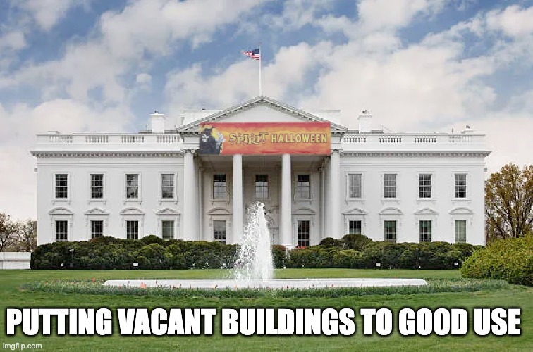 PUTTING VACANT BUILDINGS TO GOOD USE | image tagged in white house,where's joe,where's kamala | made w/ Imgflip meme maker