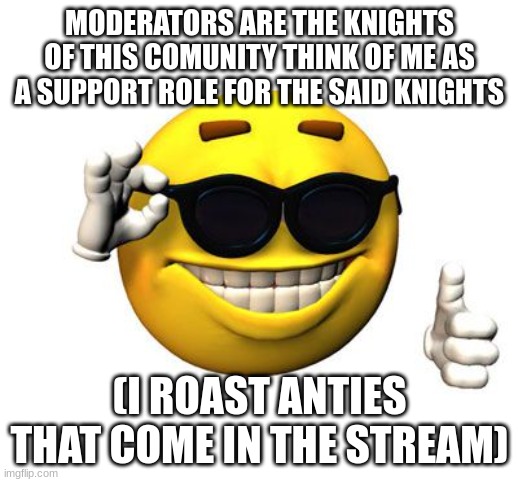 Cool emoji | MODERATORS ARE THE KNIGHTS OF THIS COMUNITY THINK OF ME AS A SUPPORT ROLE FOR THE SAID KNIGHTS (I ROAST ANTIES THAT COME IN THE STREAM) | image tagged in cool emoji | made w/ Imgflip meme maker