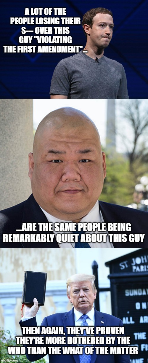 You voluntarily truncated your 1st Amendment Right when you accepted the TOU so either quit yer cryin' or unsubscribe. | A LOT OF THE PEOPLE LOSING THEIR S--- OVER THIS GUY "VIOLATING THE FIRST AMENDMENT"... ...ARE THE SAME PEOPLE BEING REMARKABLY QUIET ABOUT THIS GUY; THEN AGAIN, THEY'VE PROVEN THEY'RE MORE BOTHERED BY THE WHO THAN THE WHAT OF THE MATTER | image tagged in mark zuckerburg ted talk,stephen cheung,trump bible verses | made w/ Imgflip meme maker