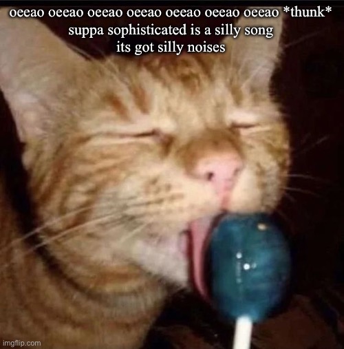 silly goober 2 | oeeao oeeao oeeao oeeao oeeao oeeao oeeao *thunk*

suppa sophisticated is a silly song
its got silly noises | image tagged in silly goober 2 | made w/ Imgflip meme maker
