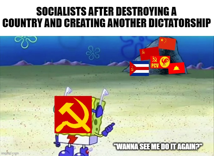 1,000th times the charm | SOCIALISTS AFTER DESTROYING A COUNTRY AND CREATING ANOTHER DICTATORSHIP; "WANNA SEE ME DO IT AGAIN?" | image tagged in spongebob wanna see me do it again,political meme,historical meme,communist socialist,socialism | made w/ Imgflip meme maker