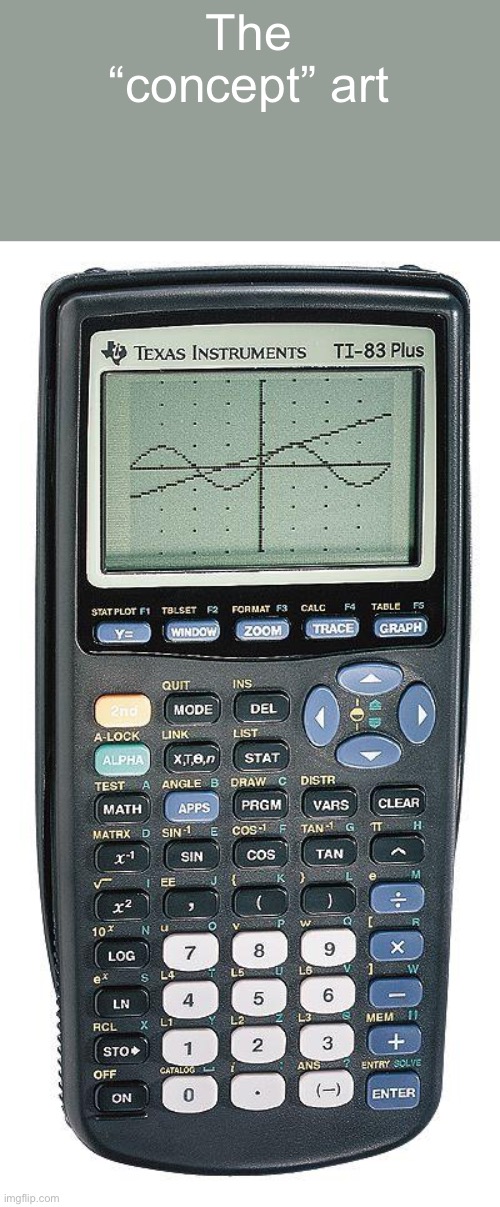 Graphing calculator | The “concept” art | image tagged in graphing calculator | made w/ Imgflip meme maker