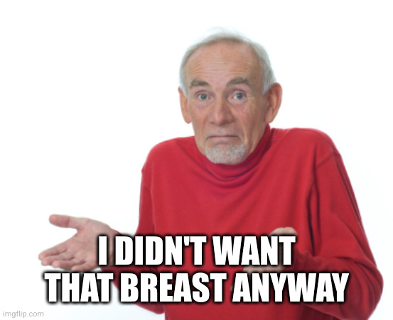 Guess I'll die  | I DIDN'T WANT THAT BREAST ANYWAY | image tagged in guess i'll die | made w/ Imgflip meme maker