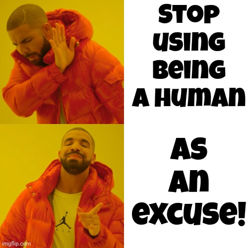 Shouldn't We Be A Proud Species? Help The Weakest Links So We All Look And Feel Better | Stop using
being a human; as an excuse! | image tagged in memes,drake hotline bling,human,humanity,human beings,people | made w/ Imgflip meme maker