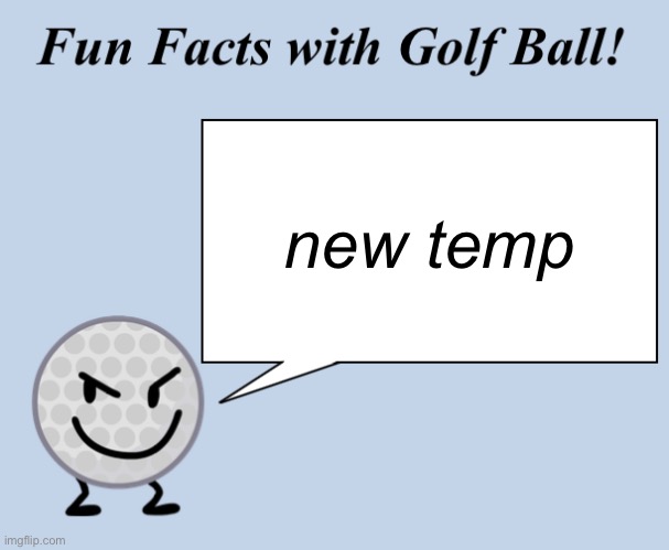 Fun facts with golf ball | new temp | image tagged in fun facts with golf ball | made w/ Imgflip meme maker