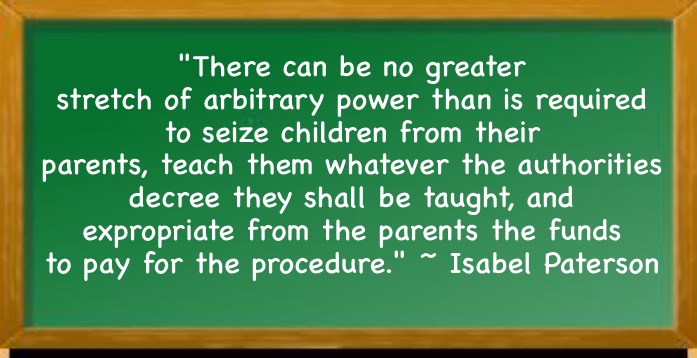 Old school chalk board | "There can be no greater stretch of arbitrary power than is required to seize children from their parents, teach them whatever the authorities decree they shall be taught, and expropriate from the parents the funds to pay for the procedure." ~ Isabel Paterson | image tagged in old school chalk board | made w/ Imgflip meme maker