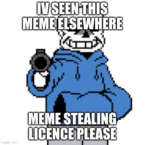 sans but gun | IV SEEN THIS MEME ELSEWHERE MEME STEALING LICENCE PLEASE | image tagged in sans but gun | made w/ Imgflip meme maker