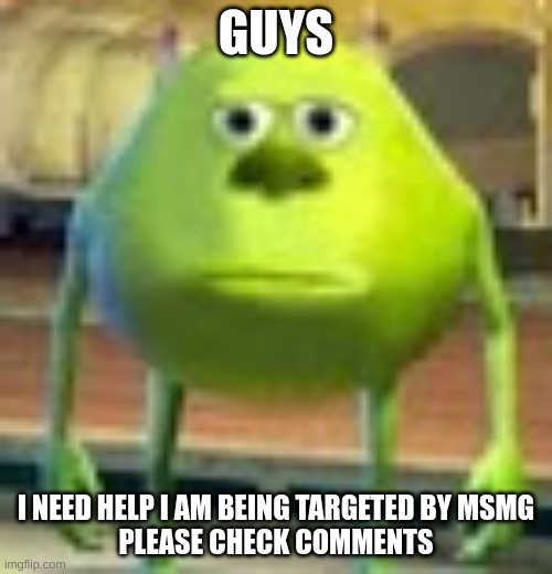 its an upvote beggar | GUYS; I NEED HELP I AM BEING TARGETED BY MSMG
PLEASE CHECK COMMENTS | image tagged in sully wazowski,e,ee,eee,aub,anti upvote beggars | made w/ Imgflip meme maker